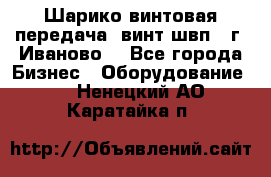 Шарико винтовая передача, винт швп  (г. Иваново) - Все города Бизнес » Оборудование   . Ненецкий АО,Каратайка п.